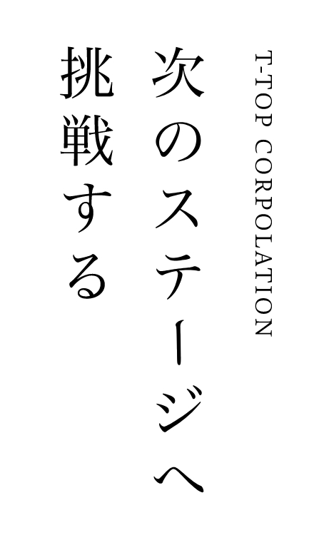 T-TOP CORPOLATION 次のステージへ挑戦する